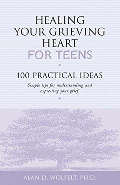 Healing Your Grieving Heart for Teens: 100 Practical Ideas (Healing Your Grieving Heart series), written by Alan D Wolfelt PhD