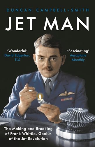 Read Jet Man: The Making and Breaking of Frank Whittle, Genius of the Jet Revolution, written by Duncan Campbell-Smith Read Jet Man: The Making and Breaking of Frank Whittle, Genius of the Jet Revolution, written by Duncan Campbell-Smith