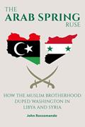 Read The Arab Spring Ruse: How the Muslim Brotherhood Duped Washington in Libya and Syria, written by John Rossomando