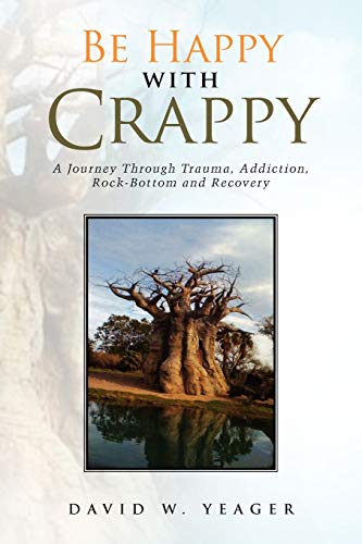 Read Be Happy with Crappy: A Journey Through Trauma, Addiction, Rock-Bottom and Recovery, written by DAVID W YEAGER