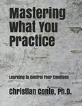 Read Mastering What You Practice: Learning to Control Your Emotions, written by Christian Conte Ph.D.