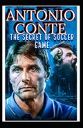 Read Antonio Conte: The Secret Of Soccer Game And Becoming Mr Fix It, Football Godfather, Genius Tactical Manager Of Modern Soccer Coach Era- The Journey So Far, written by Anthony C; Samuel O