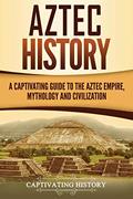 Read Aztec History: A Captivating Guide to the Aztec Empire, Mythology, and Civilization (Mesoamerican Civilizations), written by Captivating History