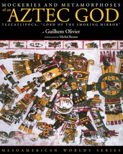 Read Mockeries and Metamorphoses of an Aztec God: Tezcatlipoca, "Lord of the Smoking Mirror" (Mesoamerican Worlds), written by Guilhem Olivier