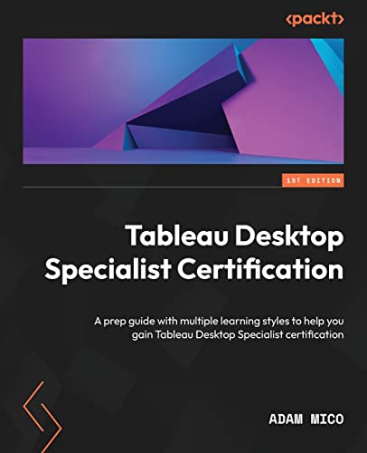 Read Tableau Desktop Specialist Certification: A prep guide with multiple learning styles to help you gain Tableau Desktop Specialist certification, written by Adam Mico