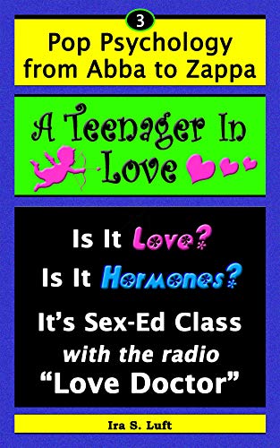 Read A Teenager In Love: Is It Love? Is It Hormones? It's Sex-Ed Class, With The Radio "Love Doctor" (Pop Psychology From Abba to Zappa Book 3), written by Ira Luft Read A Teenager In Love: Is It Love? Is It Hormones? It's Sex-Ed Class, With The Radio "Love Doctor" (Pop Psychology From Abba to Zappa Book 3), written by Ira Luft