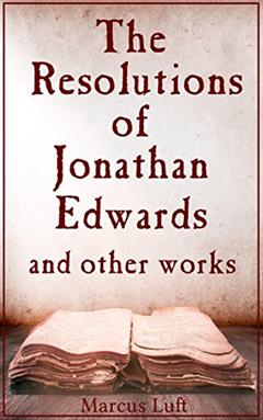 The Resolutions of Jonathan Edwards, and other works, written by Marcus Luft; Jonathan Edwards; Benjamin Franklin; Thomas Reid; William Hamilton; Francis Hutcheson; Dugald Stewart