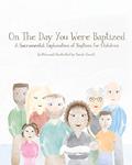 Read On The Day You Were Baptized: A Sacramental Explanation of Baptism for Children, written by Sarah Howell