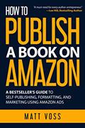 Read How to Publish a Book on Amazon: A Bestseller's Guide to Self-Publishing, Formatting, and Marketing Using Amazon Ads, written by Matt Voss