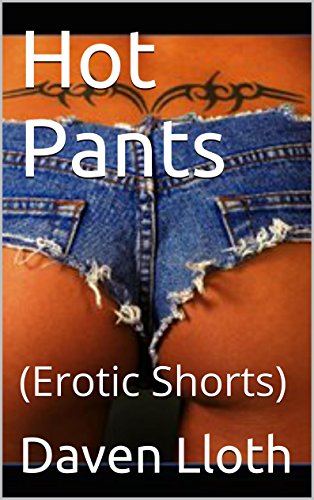 Read Hot Pants: (Erotic Shorts), written by Daven Lloth Read Hot Pants: (Erotic Shorts), written by Daven Lloth