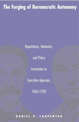 Read The Forging of Bureaucratic Autonomy: Reputations, Networks, and Policy Innovation in Executive Agencies, 1862-1928., written by Daniel Carpenter