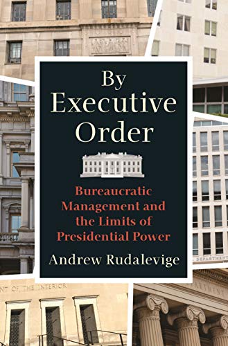 Read By Executive Order: Bureaucratic Management and the Limits of Presidential Power, written by Andrew Rudalevige