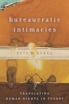 Bureaucratic Intimacies: Translating Human Rights in Turkey (Stanford Studies in Middle Eastern and Islamic Societies and Cultures), written by Elif M. Babül
