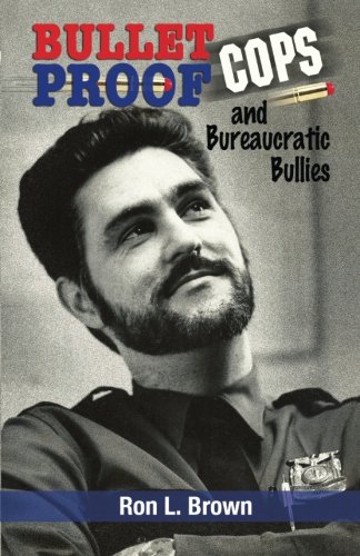 Read Bulletproof Cops and Bureaucratic Bullies, written by Ron L. Brown