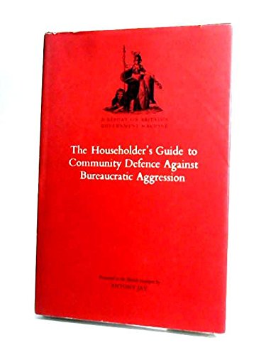 Read The householder's guide to community defence against bureaucratic aggression: A report on Britain's government machine: presented to the British taxpayer, September 1972, written by Antony Jay