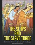 Read The Slavs and the Slave Trade: The History of Enslaved Slavs across Eastern Europe and the Islamic World, written by Charles River Editors