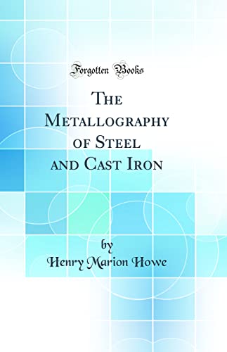 Read The Metallography of Steel and Cast Iron (Classic Reprint), written by Henry Marion Howe