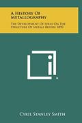Read A History Of Metallography: The Development Of Ideas On The Structure Of Metals Before 1890, written by Cyril Stanley Smith