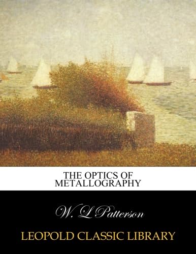 Read The optics of metallography, written by W. L Patterson Read The optics of metallography, written by W. L Patterson