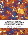 Read Ancient Metals: Microstructure and Metallurgy Volume I, written by David A. Scott