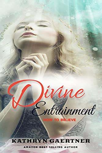 Read Divine Entrainment: HOW to Believe, written by Kathryn Gaertner Read Divine Entrainment: HOW to Believe, written by Kathryn Gaertner