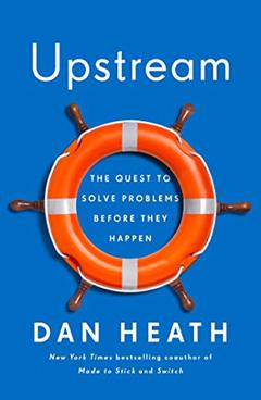 Upstream: The Quest to Solve Problems Before They Happen, written by Dan Heath