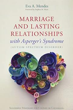 Marriage and Lasting Relationships with Asperger's Syndrome (Autism Spectrum Disorder), written by Eva A. Mendes