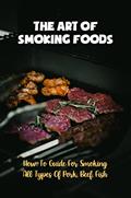 Read The Art Of Smoking Foods: How-To Guide For Smoking All Types Of Pork, Beef, Fish, written by Elroy Rona