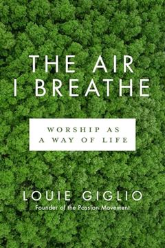 The Air I Breathe: Worship as a Way of Life, written by Louie Giglio