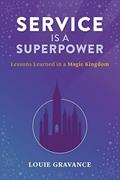 Read Service is a Superpower: Lessons Learned in a Magic Kingdom, written by Louie Gravance