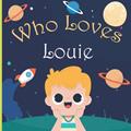 Read Who Loves Louie: A Colorful Picture Book For Baby Shower and Birthday, Personalized Children Book With Name Louie, written by Who Loves Mee Art