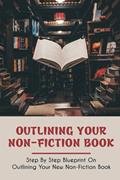 Read Outlining Your Non-Fiction Book: Step By Step Blueprint On Outlining Your New Non-Fiction Book: How To Structure A Nonfiction Book, written by Travis Race