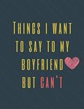 Read Things I Want to Say To My Boyfriend But Can't: Perfect Appreciation Gift Idea Journal with Funny Text on Cover For Men Women (Wonsky), written by Wonsky Publishing