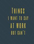 Read Things I Want to Say at Work But Can't: Perfect Appreciation Gift Idea Journal with Funny Text on Cover For Men Women (Wonsky), written by Wonsky Publishing