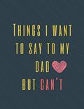Read Things I Want to Say to My Dad But Can't: Perfect Appreciation Gift Idea Journal with Funny Text on Cover For Men Women Friend Kids (Wonsky), written by Wonsky Publishing
