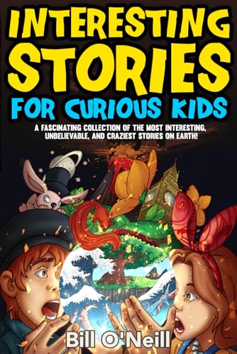 Read Interesting Stories for Curious Kids: A Fascinating Collection of the Most Interesting, Unbelievable, and Craziest Stories on Earth!, written by Bill O'Neill
