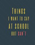 Read Things I Want to Say at School But Can't: Perfect Appreciation Gift Idea Journal with Funny Text on Cover For Men Women (Wonsky), written by Wonsky Publishing