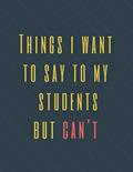 Read Things I Want to Say to My Students But Can't: Perfect Appreciation Gift Idea Journal with Funny Text on Cover For Men Women (Wonsky), written by Wonsky Publishing