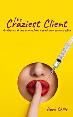 The Craziest Client: A collection of true stories from cosmetic offices, written by Barb Chilis