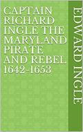 Read Captain Richard Ingle The Maryland Pirate and Rebel 1642-1653, written by Edward Ingle