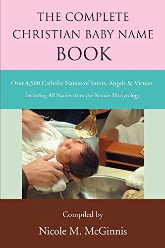 Read The Complete Christian Baby Name Book: Over 4,500 Catholic Names of Saints, Angels & Virtues, written by Nicole Mcginnis