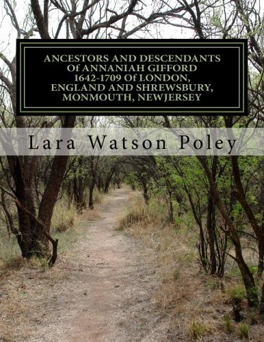 Read ANCESTORS AND DESCENDANTS ANNANIAH GIFFORD 1642-1709 Of LONDON, ENGLAND AND SHREWSBURY, MONMOUTH, NEWJERSEY, written by Lara Watson Poley Read ANCESTORS AND DESCENDANTS ANNANIAH GIFFORD 1642-1709 Of LONDON, ENGLAND AND SHREWSBURY, MONMOUTH, NEWJERSEY, written by Lara Watson Poley