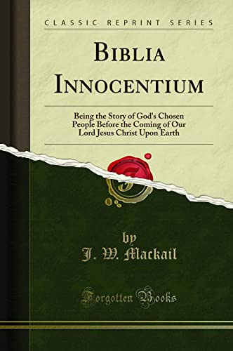 Read Biblia Innocentium: Being the Story of God's Chosen People Before the Coming of Our Lord Jesus Christ Upon Earth (Classic Reprint), written by J. W. Mackail Read Biblia Innocentium: Being the Story of God's Chosen People Before the Coming of Our Lord Jesus Christ Upon Earth (Classic Reprint), written by J. W. Mackail