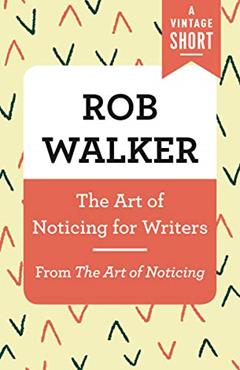 The Art of Noticing for Writers: From The Art of Noticing (A Vintage Short), written by Rob Walker