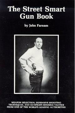 The Street Smart Gun Book: Weapon Selection, Defensive Shooting Techniques, and Gunfight-Winning Tactics from One of the World's Leading Authorities, written by John Farnam; John S. Farnam
