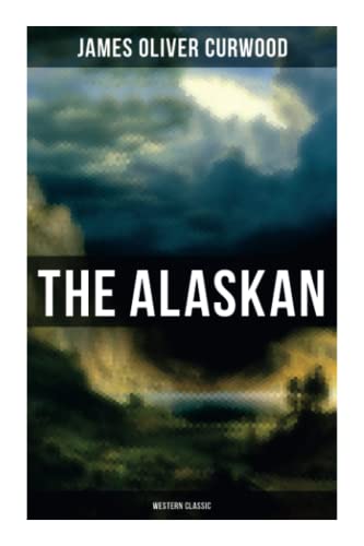 Read The Alaskan (Western Classic): A Gripping Tale of Forbidden Love, Attempted Murder and Gun-Fight in the Captivating Wilderness of Alaska, written by James Oliver Curwood