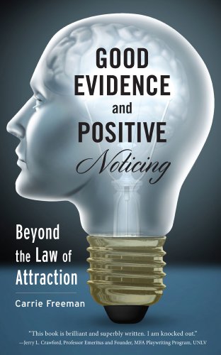Read GOOD EVIDENCE and POSITIVE Noticing: Beyond the Law of Attraction, written by Carrie Freeman Read GOOD EVIDENCE and POSITIVE Noticing: Beyond the Law of Attraction, written by Carrie Freeman