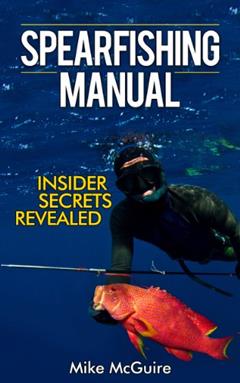 Spearfishing Manual: Insider Secrets of Spearfishing for Beginners to Die-Hard Spearos (Spearfishing and Freediving Book 1), written by Mike McGuire