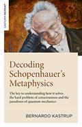 Read Decoding Schopenhauer's Metaphysics: The Key to Understanding How It Solves the Hard Problem of Consciousness and the Paradoxes of Quantum Mechanics, written by Bernardo Kastrup