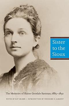 Sister to the Sioux: The Memoirs of Elaine Goodale Eastman, 1885-1891, written by Elaine Goodale Eastman